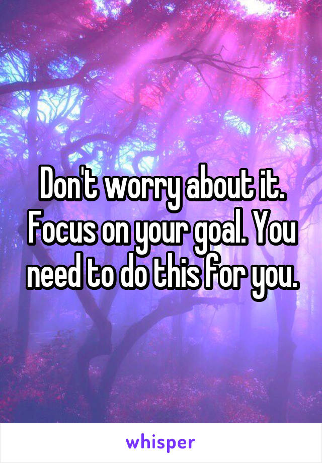 Don't worry about it. Focus on your goal. You need to do this for you.