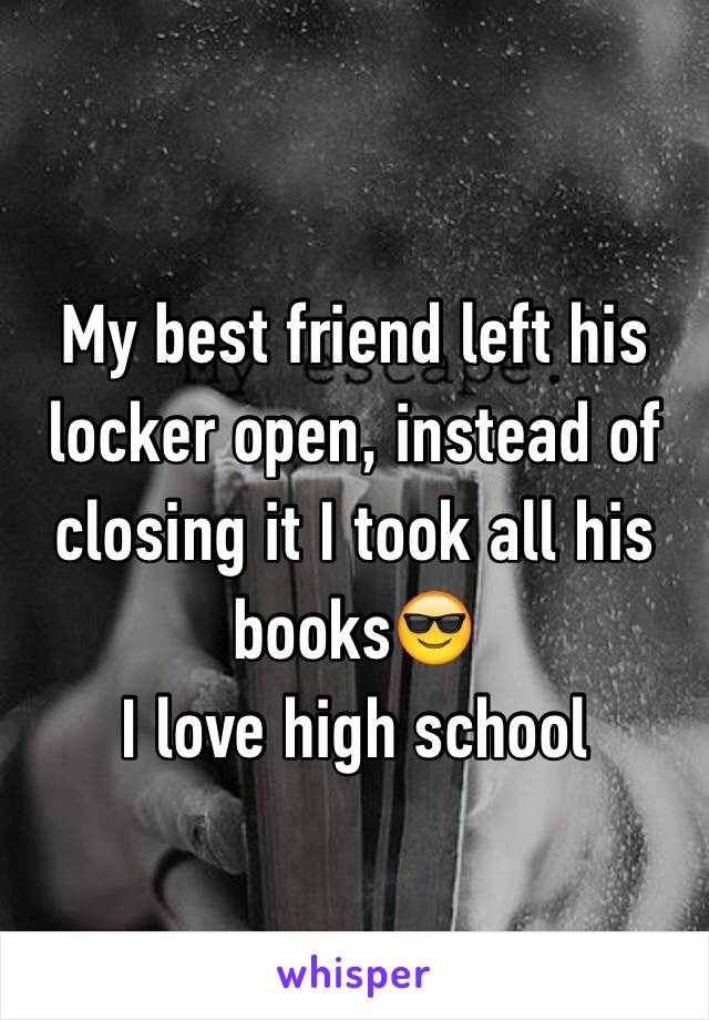 My best friend left his locker open, instead of closing it I took all his books😎
I love high school