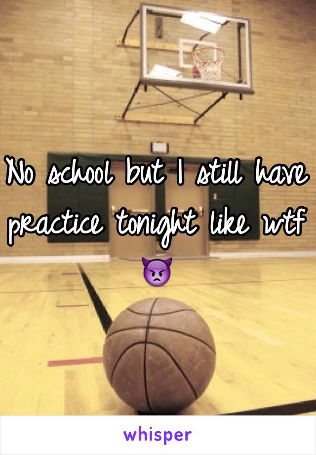 No school but I still have practice tonight like wtf 👿