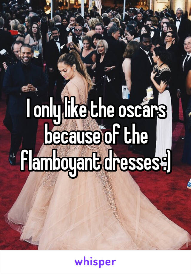 I only like the oscars because of the flamboyant dresses :)