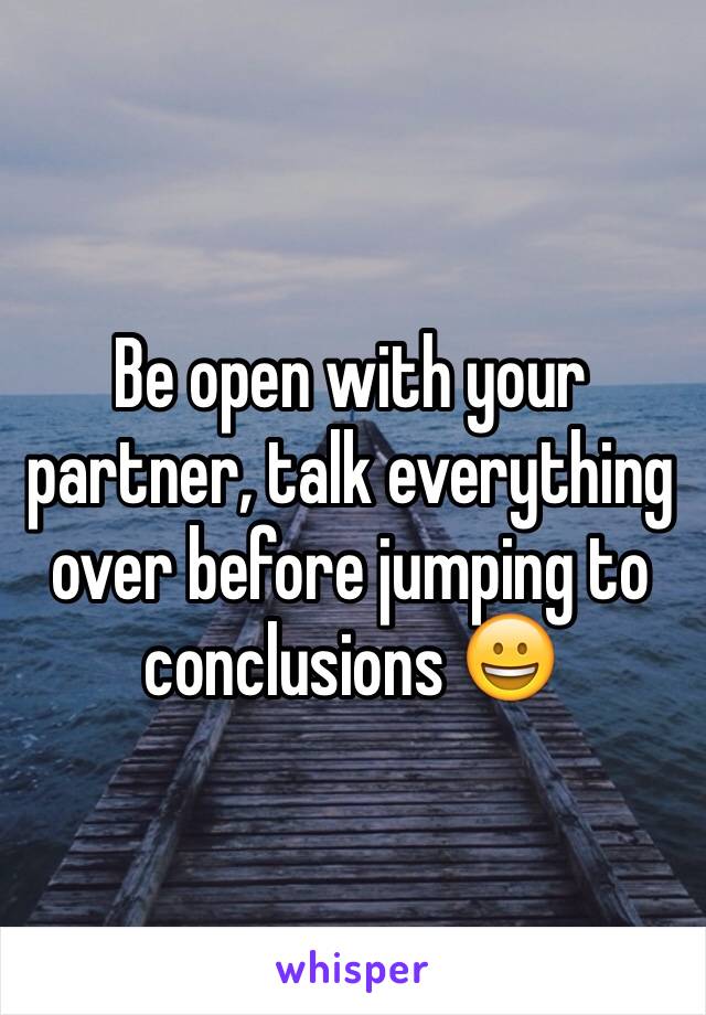 Be open with your partner, talk everything over before jumping to conclusions 😀
