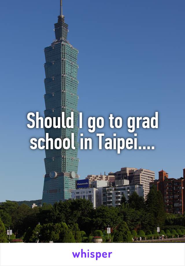 Should I go to grad school in Taipei....