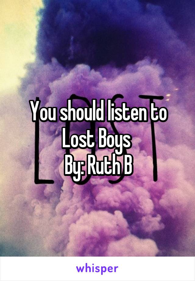 You should listen to
Lost Boys 
By: Ruth B