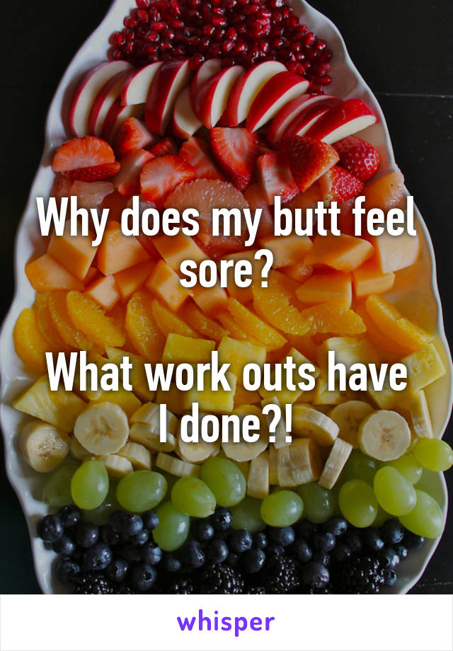 Why does my butt feel sore?

What work outs have I done?!