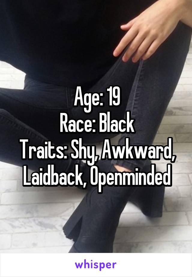 Age: 19
Race: Black
Traits: Shy, Awkward, Laidback, Openminded