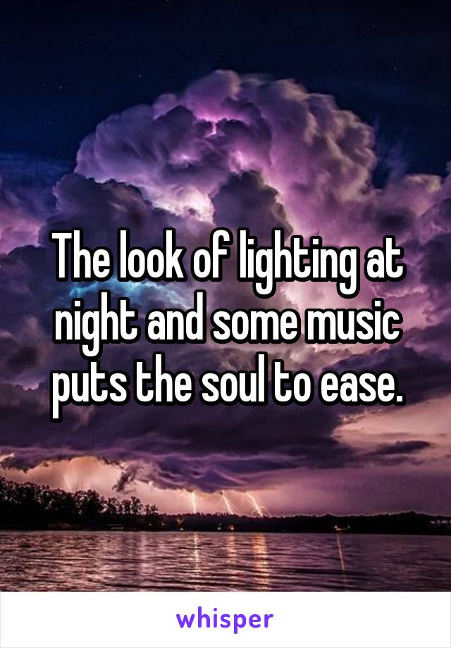 The look of lighting at night and some music puts the soul to ease.