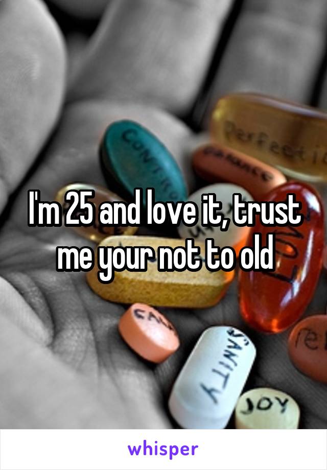 I'm 25 and love it, trust me your not to old