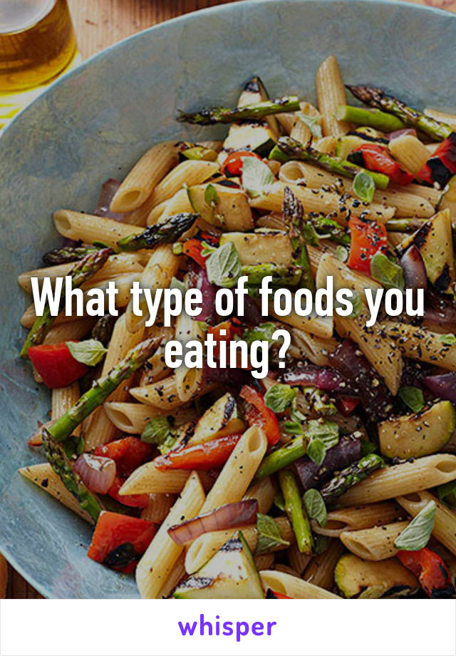 What type of foods you eating?