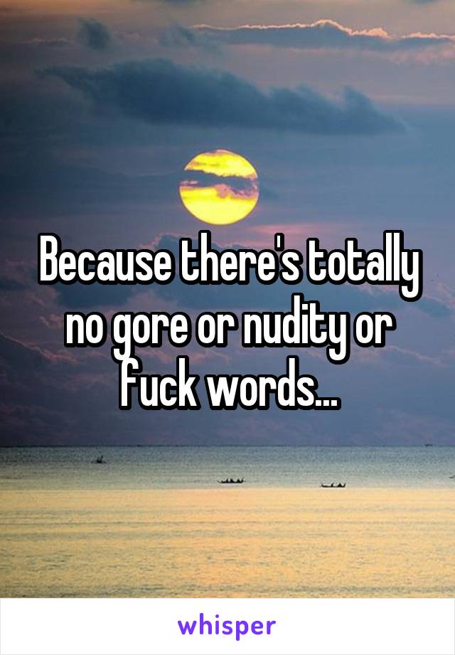 Because there's totally no gore or nudity or fuck words...