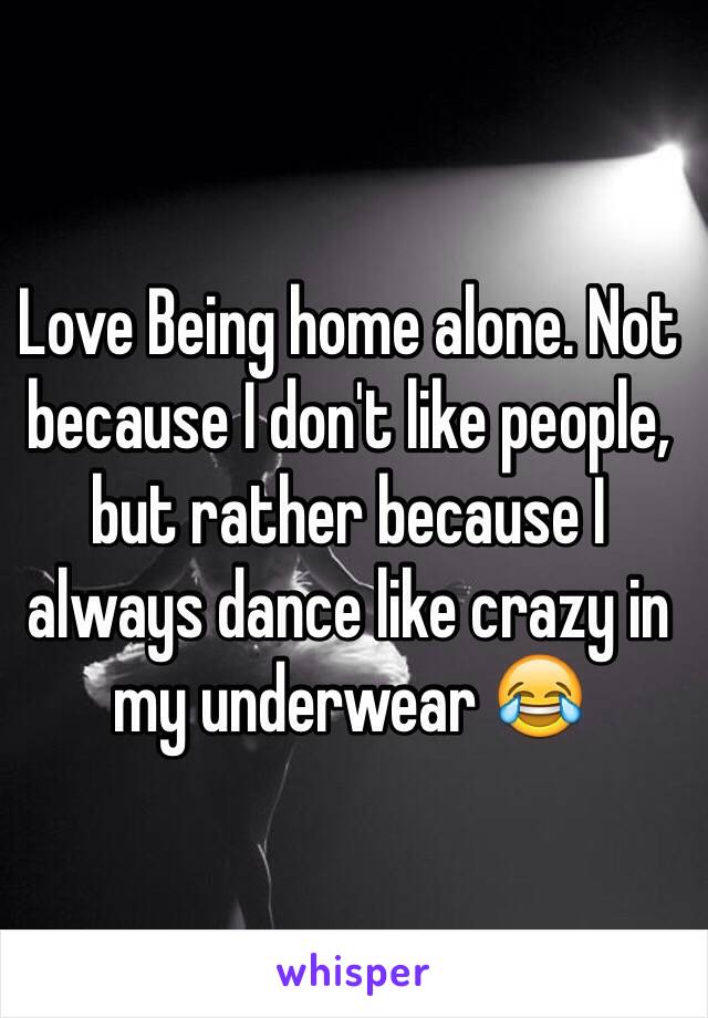 Love Being home alone. Not because I don't like people, but rather because I always dance like crazy in my underwear 😂 