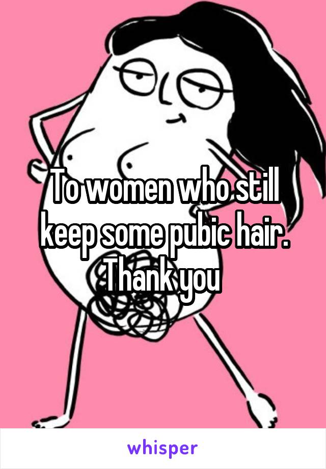 To women who still keep some pubic hair. Thank you 