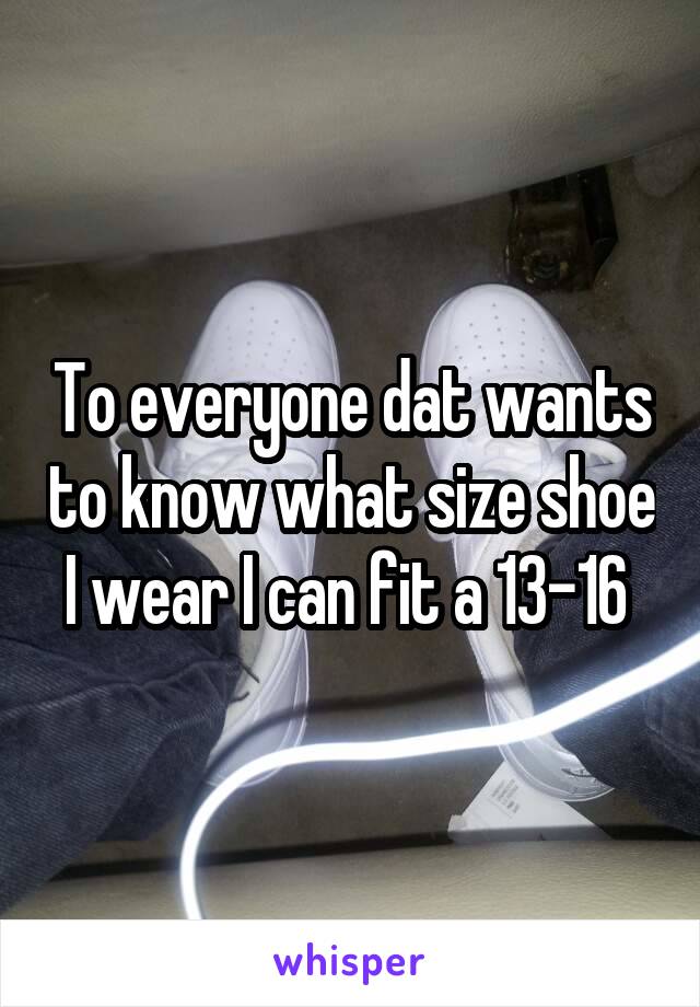 To everyone dat wants to know what size shoe I wear I can fit a 13-16 