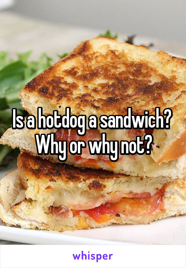 Is a hotdog a sandwich? 
Why or why not?