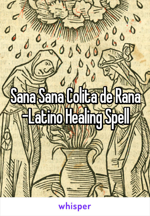 Sana Sana Colita de Rana
-Latino Healing Spell