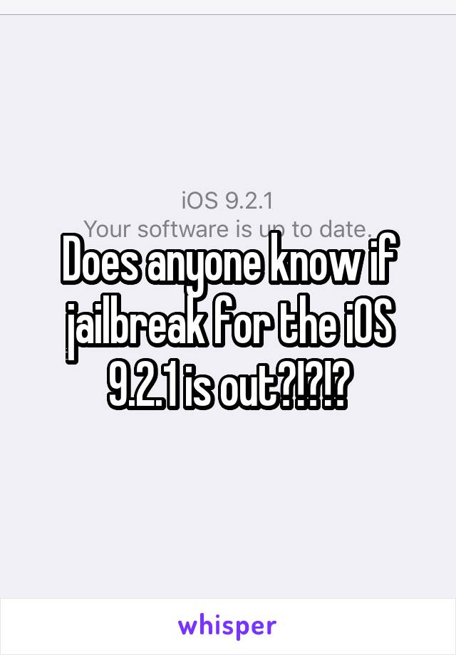 Does anyone know if jailbreak for the iOS 9.2.1 is out?!?!?