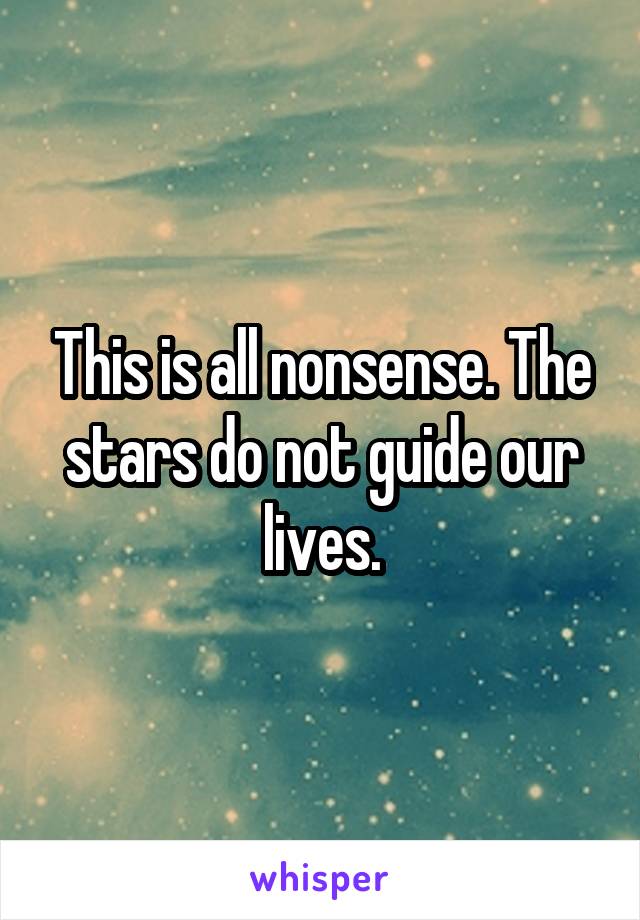 This is all nonsense. The stars do not guide our lives.