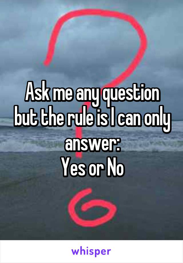 Ask me any question but the rule is I can only answer:
Yes or No