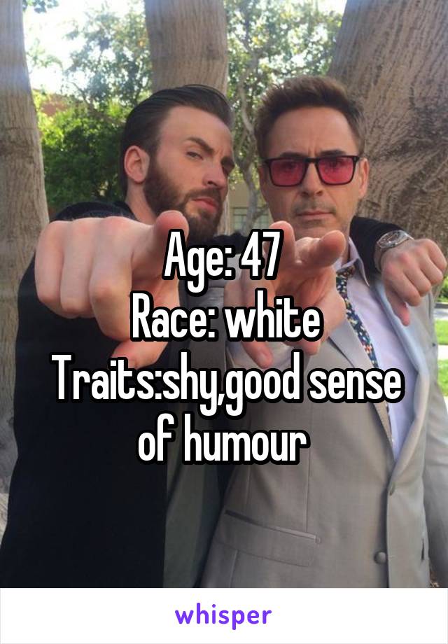 
Age: 47 
Race: white
Traits:shy,good sense of humour 