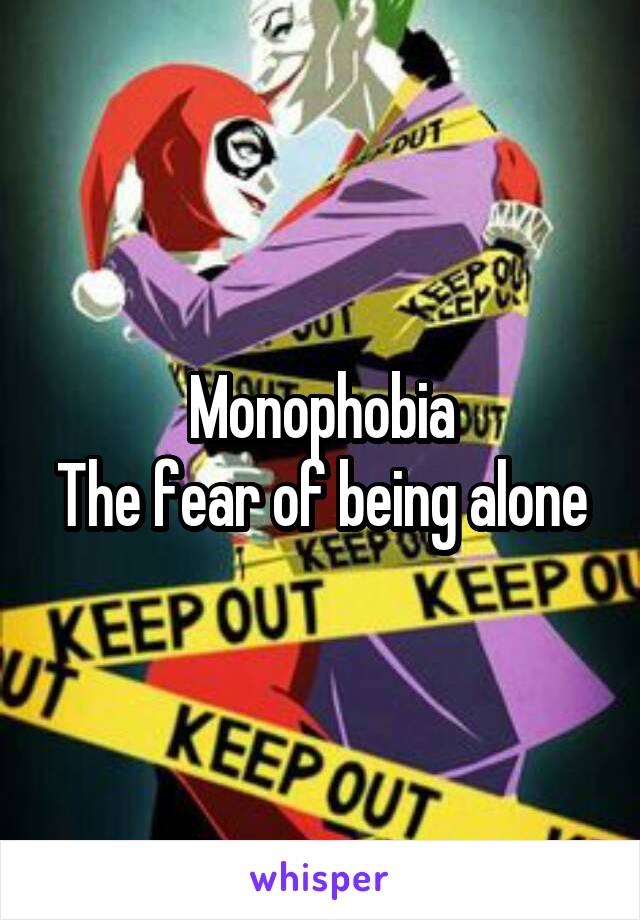 Monophobia
The fear of being alone