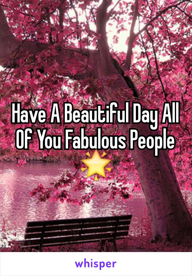 Have A Beautiful Day All Of You Fabulous People
🌟