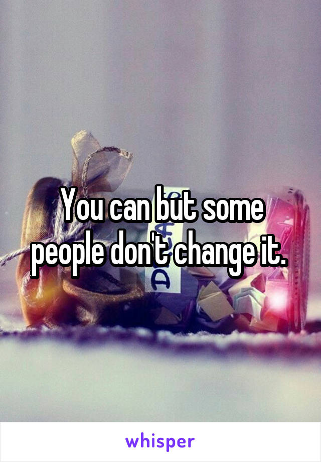 You can but some people don't change it. 