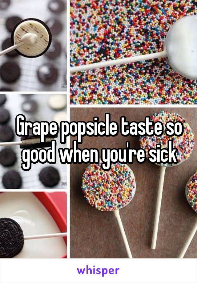 Grape popsicle taste so good when you're sick