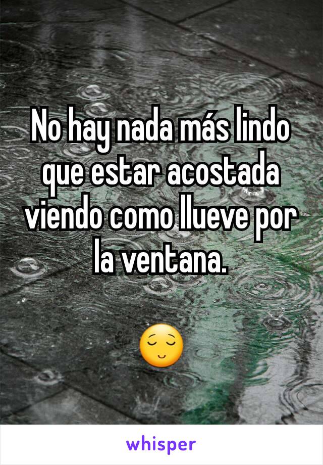 No hay nada más lindo que estar acostada viendo como llueve por la ventana.

😌