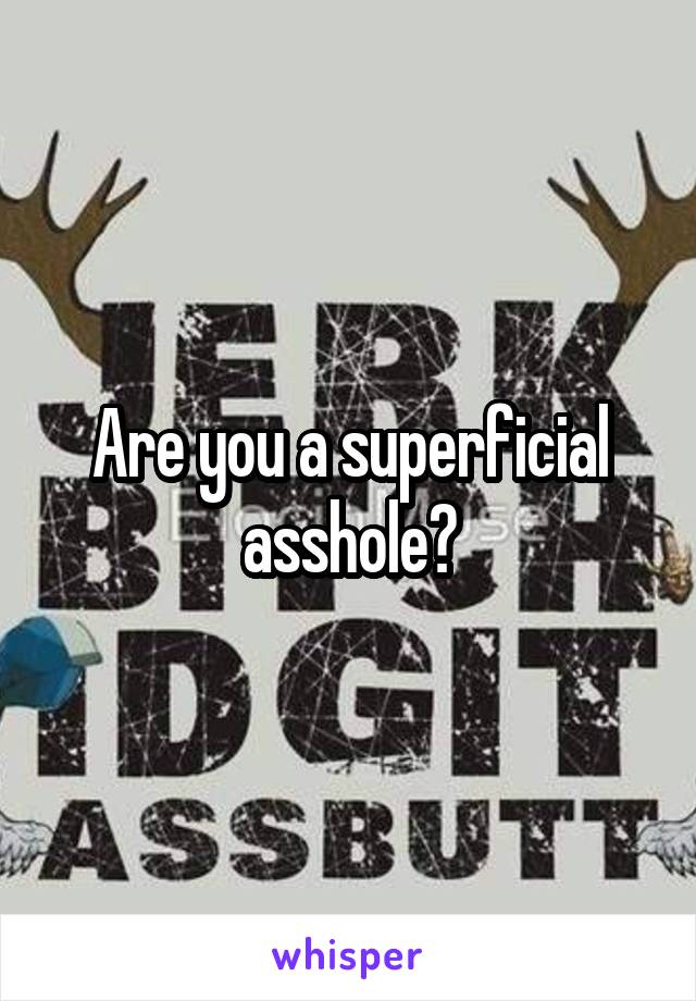 Are you a superficial asshole?