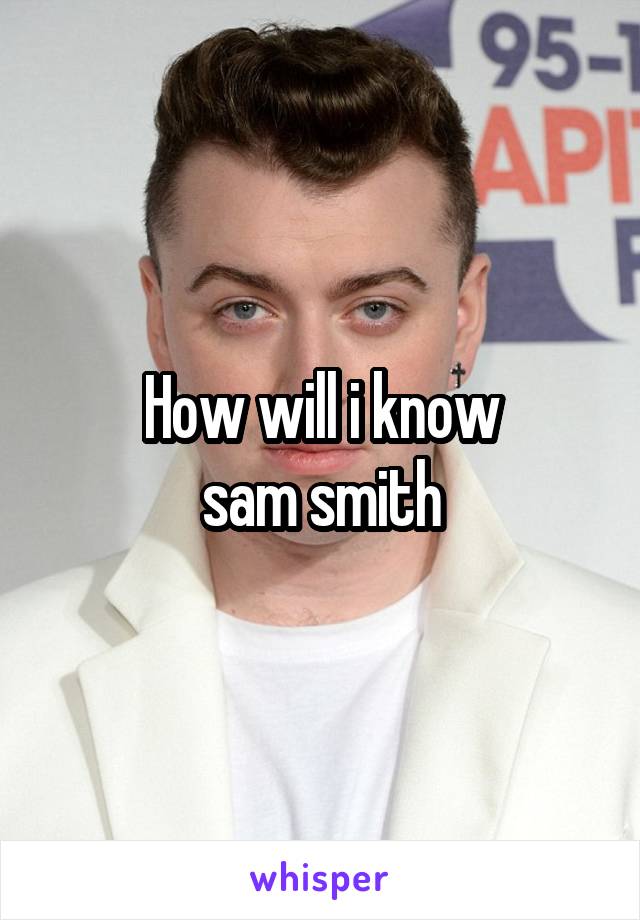 How will i know
 sam smith 