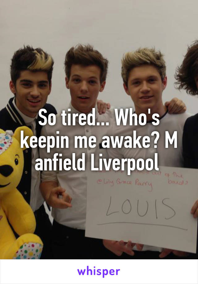 So tired... Who's keepin me awake? M anfield Liverpool 