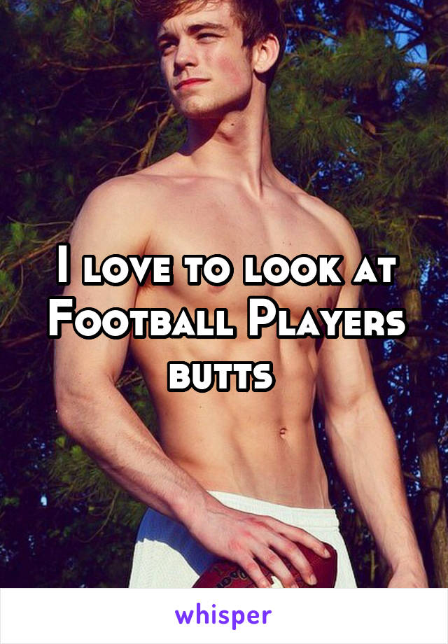 I love to look at Football Players butts 