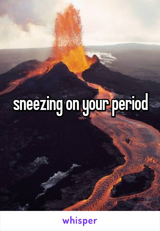 sneezing on your period
