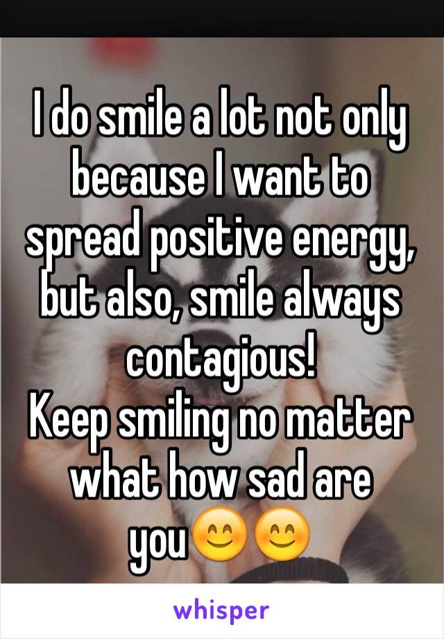 I do smile a lot not only because I want to spread positive energy, but also, smile always contagious! 
Keep smiling no matter what how sad are you😊😊