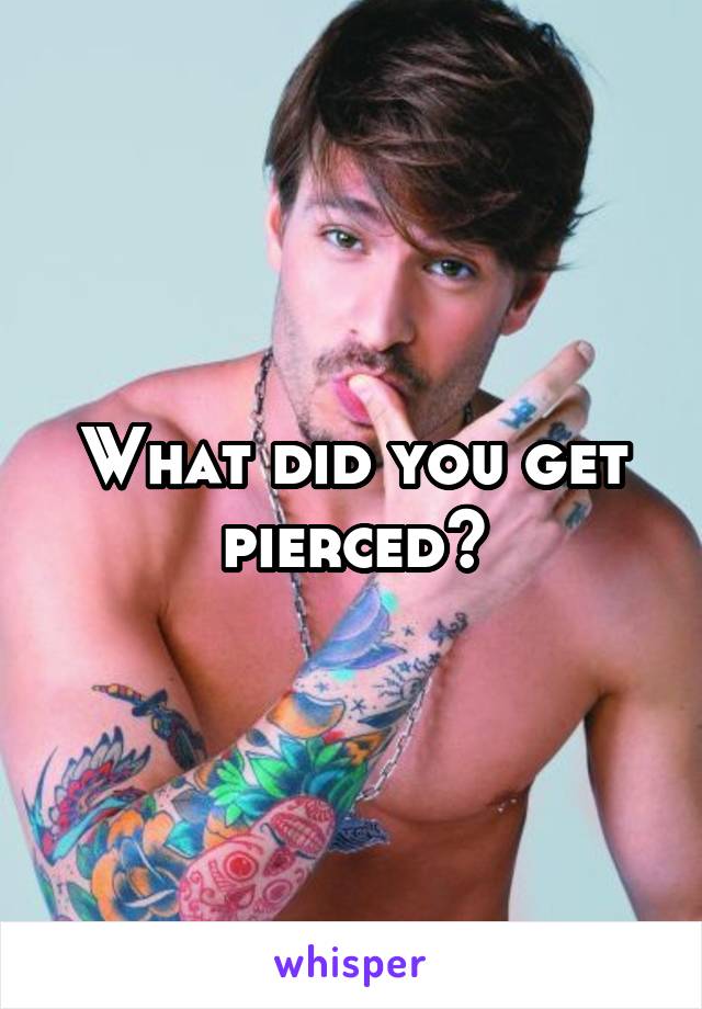What did you get pierced?