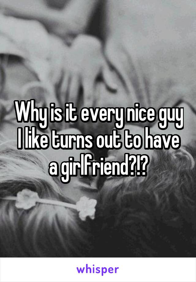 Why is it every nice guy I like turns out to have a girlfriend?!?