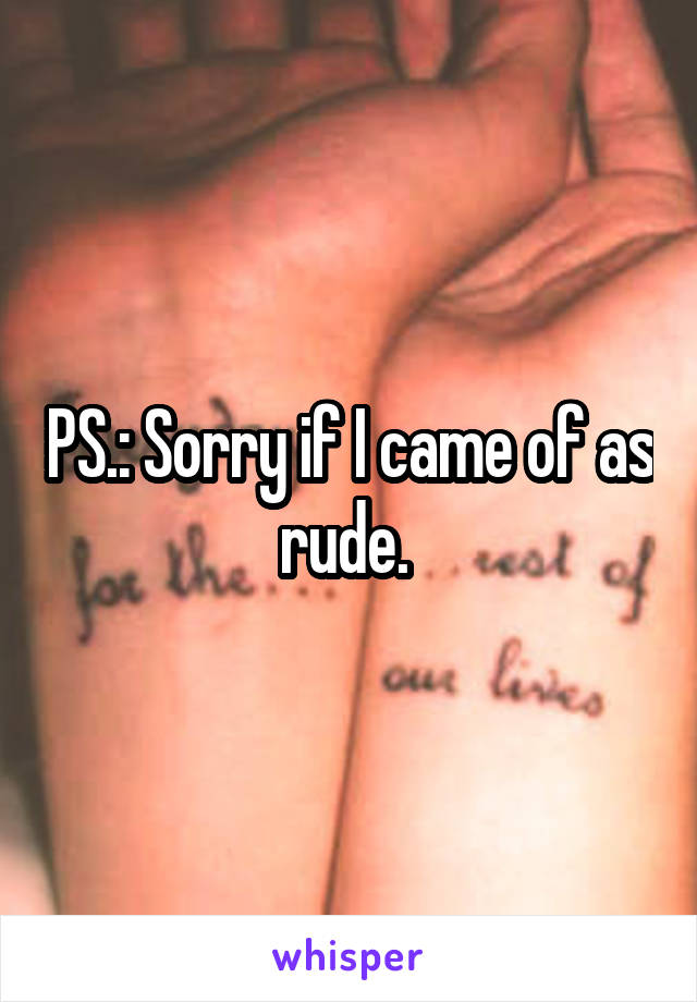 PS.: Sorry if I came of as rude. 