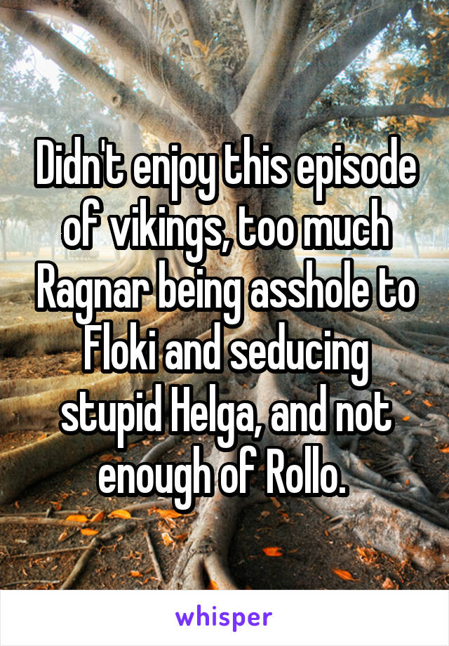 Didn't enjoy this episode of vikings, too much Ragnar being asshole to Floki and seducing stupid Helga, and not enough of Rollo. 