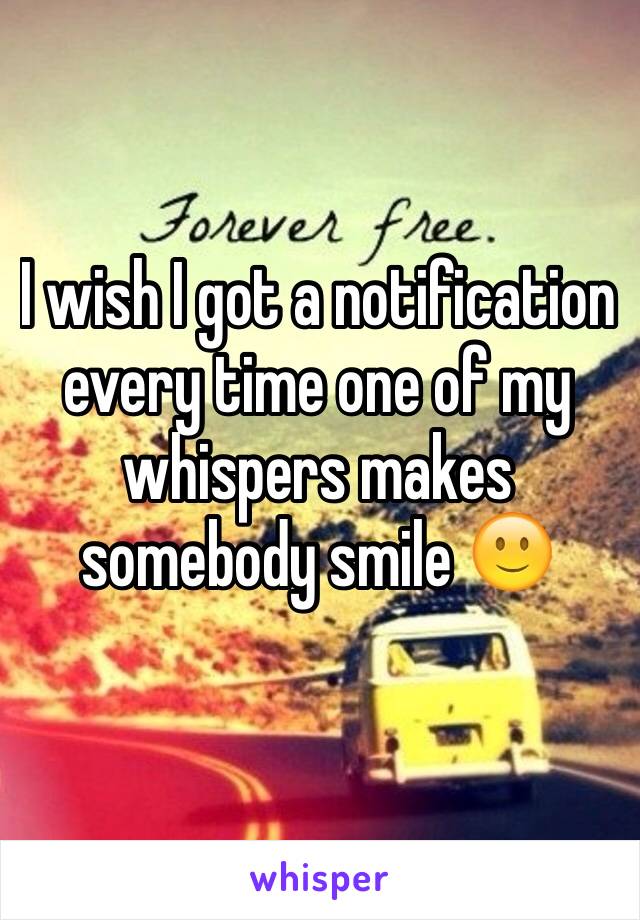 I wish I got a notification every time one of my whispers makes somebody smile 🙂