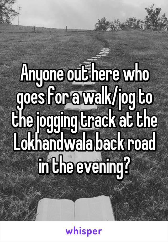 Anyone out here who goes for a walk/jog to the jogging track at the Lokhandwala back road in the evening?