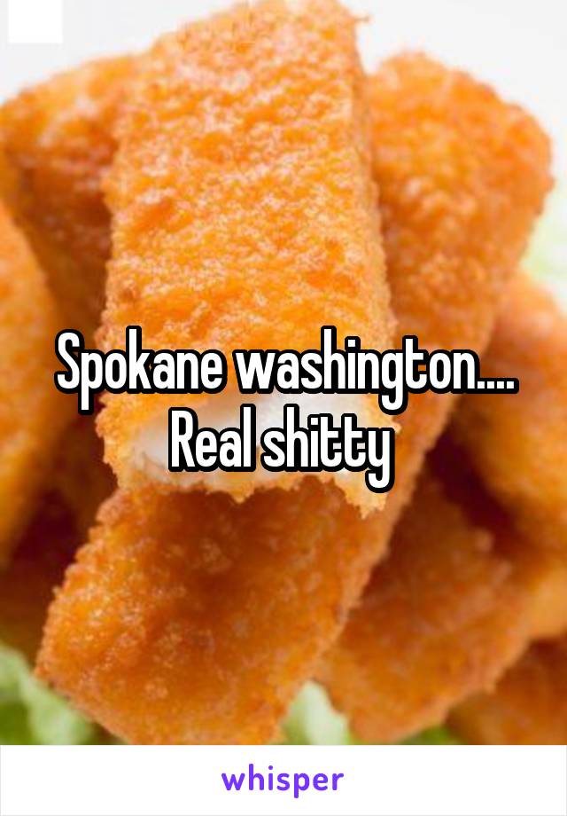 Spokane washington.... Real shitty 