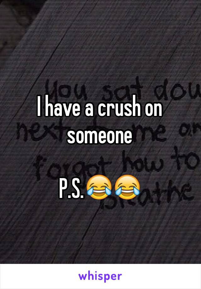 I have a crush on someone

P.S.😂😂