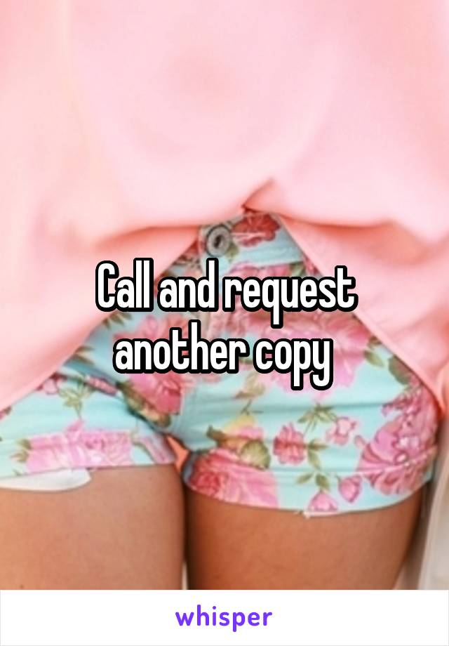 Call and request another copy 