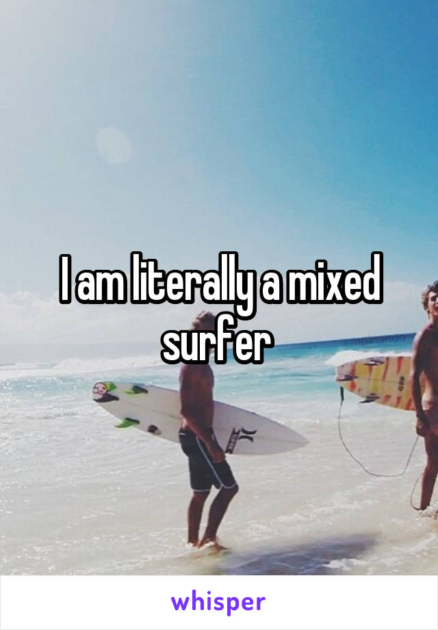 I am literally a mixed surfer 