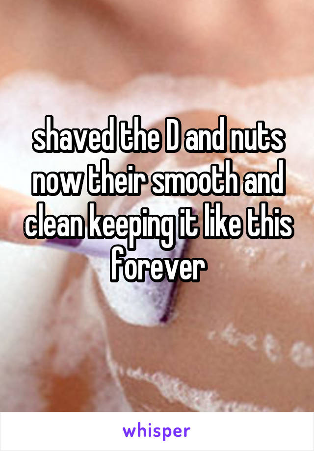 shaved the D and nuts now their smooth and clean keeping it like this forever
