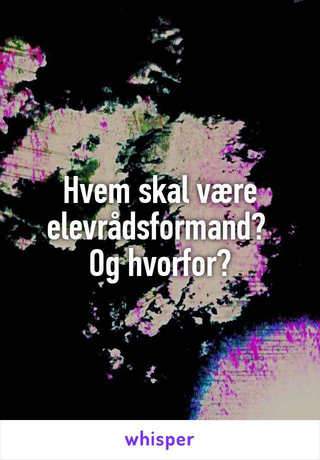 Hvem skal være elevrådsformand? 
Og hvorfor?