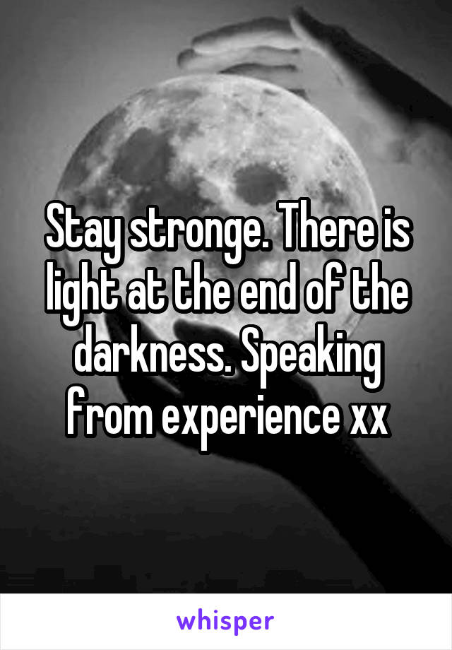 Stay stronge. There is light at the end of the darkness. Speaking from experience xx