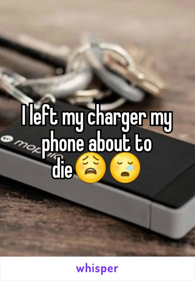 I left my charger my phone about to die😩😪