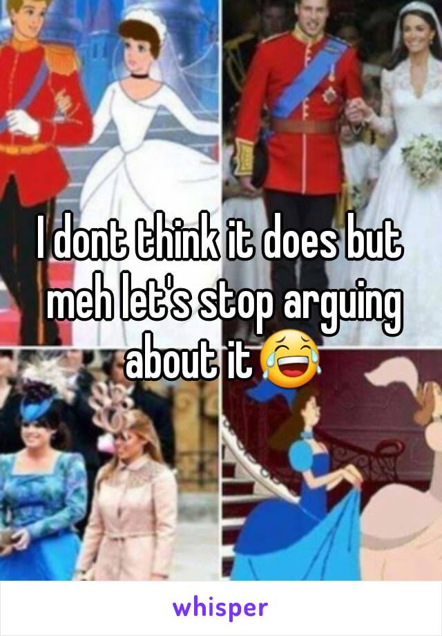 I dont think it does but meh let's stop arguing about it😂