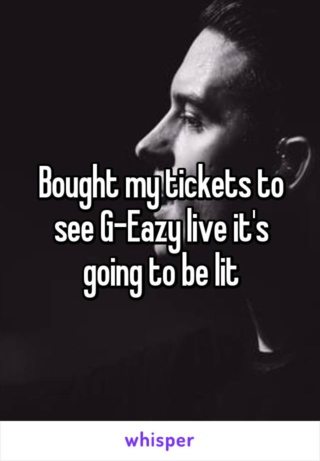 Bought my tickets to see G-Eazy live it's going to be lit