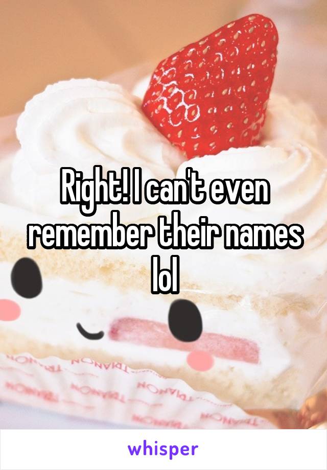 Right! I can't even remember their names lol